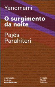 Title: O surgimento da noite: Ou o livro das transformações contadas pelos Yanomami do grupo Parahiteri, Author: Pajés Parahiteri