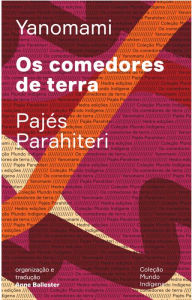Title: Os comedores de terra: Ou o livro das transformações contadas pelos Yanomami do grupo Parahiteri, Author: Pajés Parahiteri