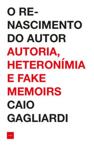 Title: O renascimento do autor: Autoria, heteronímia e fake memoirs, Author: Caio Gagliardi