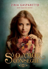 Title: Só o amor consegue, Author: Zibia Gasparetto