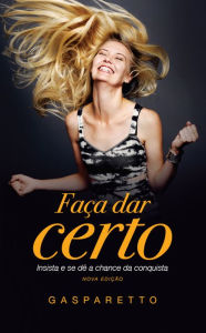 Title: Faça dar certo: Insista e se dê a chance da conquista, Author: Luiz Gasparetto