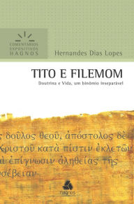 Title: Tito e Filemom: Doutrina e vida, um binômio inseparável, Author: Hernandes Dias Lopes