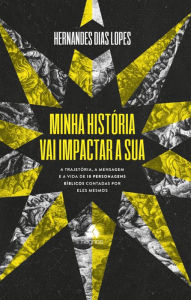 Title: Minha história vai impactar a sua: A trajetória, a mensagem e a vida de 10 personagens bíblicos contadas por eles mesmos, Author: Hernandes Dias Lopes