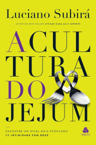 Title: A cultura do jejum: Encontre um nível mais profundo de intimidade com Deus, Author: Luciano Subirá
