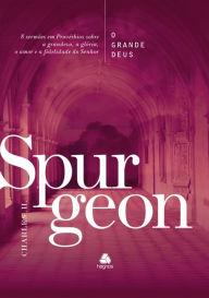Title: O Grande Deus - Spurgeon: 8 Sermões Em Provérbios Sobre A Grandeza, A Glória, O Amor E A Fidelidade Do Senhor, Author: Charles H. Spurgeon
