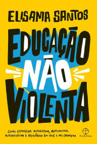 Title: Educação não violenta: Como estimular autoestima, autonomia, autodisciplina e resiliência em você e nas crianças, Author: Elisama Santos