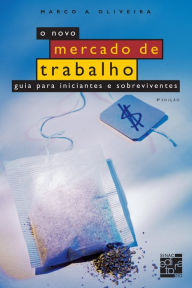 Title: O novo mercado de trabalho : guia para iniciantes e sobreviventes, Author: Marcos A. Oliveira