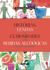Title: Histórias, lendas e curiosidades das bebidas e suas receitas, Author: Roberta Malta Saldanha