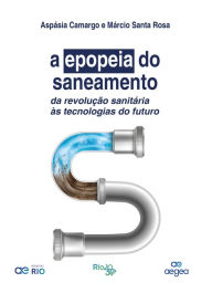 Title: A Epopeia do Saneamento: da revolução sanitária às tecnologias do futuro, Author: Aspásia Camargo