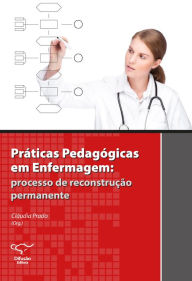 Title: Práticas pedagógicas em enfermagem: Processo de reconstrução permanente, Author: Cláudia Prado