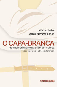 Title: O capa-branca: de funcionrio paciente de um dos maiores hospitais psiquitricos do Brasil, Author: Daniel Navarro Sonin