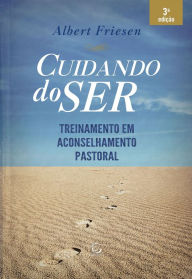 Title: Cuidando do ser: Treinamento em aconselhamento pastoral, Author: Albert Friesen