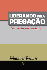 Title: Liderando pela pregação: Uma visão diferenciada, Author: Johannes Reimer