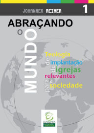 Title: Abraçando o mundo: Teologia de implantação de igrejas relevantes para a sociedade, Author: Johannes Reimer