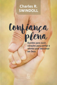 Title: Confiança plena: Ouvidos para ouvir, corações para confiar e mentes para descansar em Deus, Author: Charles R. Swindoll