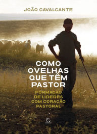 Title: Como ovelhas que têm pastor: Formação de líderes com coração pastoral, Author: João Cavalcante