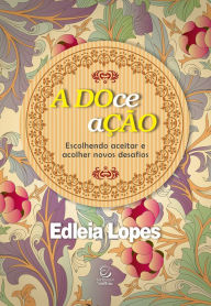Title: A DOce aÇÃO - Adoção: Escolhendo aceitar e acolher novos desafios, Author: Edleia Lopes