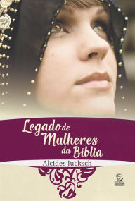 Title: Legado de mulheres da Bíblia, Author: Alcides Jucksch