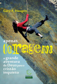 Title: Apenas coragem: A grande aventura de Deus para o cristão inquieto, Author: Gary A. Haugen