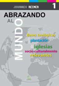 Title: Abrazando al mundo: Bases teológicas para la plantación de iglesias socioculturalmente relevantes, Author: Johannes Reimer