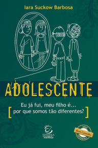 Title: Adolescente: Eu já fui, meu filho é... por que somos tão diferentes?, Author: Iara Suckow Barbosa