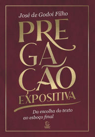 Title: Pregação expositiva: Da escolha do texto ao esboço final, Author: José de Godoi Filho