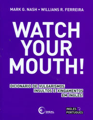 Title: Watch your mouth!: Dicionário de vulgarismos, insultos e xingamentos em inglês!, Author: Mark Guy Nash