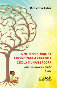 Title: A Neurobiologia da aprendizagem para uma escola humanizadora, Author: Marta Pires Relvas