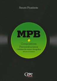 Title: MPB - Compositores Pernambucanos: Coletânea bio-músico-fonográfica: 100 anos de história, Author: Renato Phaelante