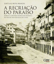 Title: A recriação do paraíso: Judeus e Cristãos-novos em Olinda e no Recife nos séculos XVI e XVII, Author: José Luiz Mota Menezes