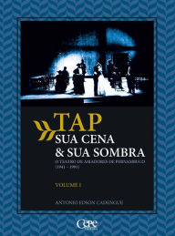 Title: TAP sua cena & sua sombra: O teatro de amadores de Pernambuco (1941-1991) - Volume 1, Author: Antonio Edson Cadengue