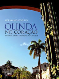 Title: Olinda no coração: história afetiva da cidade-humanidade, Author: Germano Coelho