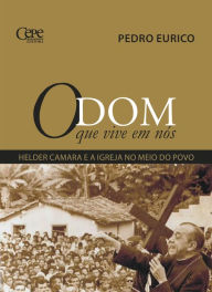 Title: O Dom que vive em nós: Helder Camara e a igreja no meio do povo, Author: Pedro Eurico de Barros e Silva