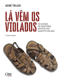 Title: Lá vêm os violados: Os 50 anos da trajetória artística do Quinteto Violado, Author: José Teles
