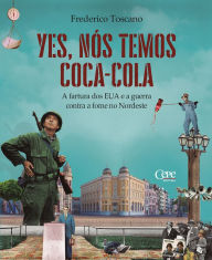 Title: Yes, nós temos Coca-Cola : a fartura dos EUA e a guerra contra a fome no Nordeste, Author: Frederico Toscano