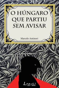 Title: O húngaro que partiu sem avisar, Author: Marcelo Antinori