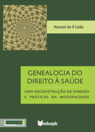 Title: Genealogia do Direito à Saúde: uma reconstrução de saberes e práticas na modernidade, Author: Marconi do Ó Catão