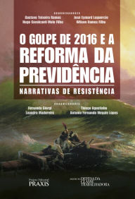 Title: O Golpe de 2016 e a reforma da previdência: Narrativas de resistência, Author: Gustavo Teixeira Ramos