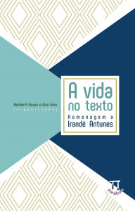 Title: A vida no texto: homenagem a Irandé Antunes, Author: Herbertt Neves