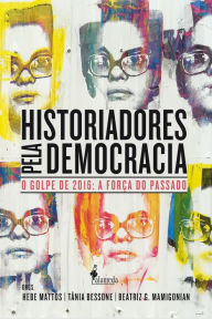 Title: Historiadores pela democracia: O golpe de 2016 e a força do passado, Author: Hebe Mattos