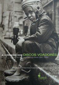 Title: A invenção dos discos voadores: Guerra Fria, imprensa e ciência no Brasil (1947-1958), Author: Rodolpho Gauthier Cardoso dos Santos