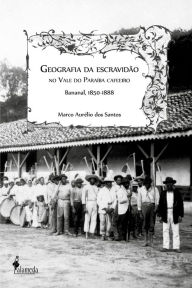 Title: Geografia da escravidão: No vale do Paraíba cafeeiro, Bananal, 1850-1888, Author: Marco Aurélio dos Santos