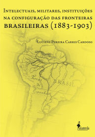 Title: Intelectuais, Militares, Instituições na Configuração das Fronteiras Brasileiras, Author: Luciene Pereira Carris Cardoso
