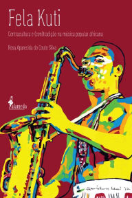 Title: Fela Kuti: contracultura e (con)tradição na música popular africana, Author: Rosa Aparecida do Couto Silva