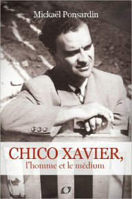 Title: Chico Xavier, L'homme et le Médium, Author: Mickael Ponsardin