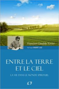 Title: Entre la Terre et le Ciel, Author: Francisco Candido Xavier