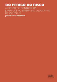 Title: Do perigo ao risco: A gestão e o controle da juventude no sistema socioeducativo de São Paulo, Author: Joana D'Arc Teixeira