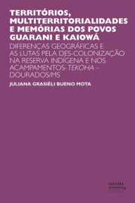 Title: Territórios, multiterritorialidades e memórias dos povos Guarani e Kaiowá: Diferenças geográficas e as lutas pela des-colonização na reserva indígena e nos acampamentos-Tekoha - Dourados/MS, Author: Juliana Grasiéli Bueno Mota