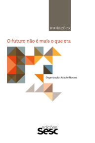 Title: Mutações: o futuro não é mais o que era, Author: Adauto Novaes