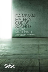 Title: Da mesma matéria que os sonhos: Sobre consciência, racionalidade e livre-arbítrio, Author: Mauro Maldonato